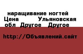 наращивание ногтей › Цена ­ 350 - Ульяновская обл. Другое » Другое   